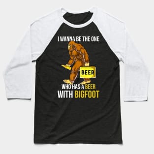 I want be the one who has a beer with bigfoot Baseball T-Shirt